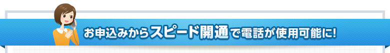 お申込みからスピード開通で電話が使用可能に！