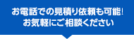 お電話での見積り依頼も可能！ お気軽にご相談ください