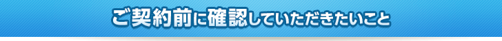 ご契約前に確認していただきたいこと