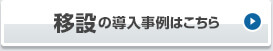 移設の導入事例はこちら