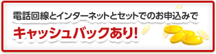 電話回線とインターネットセットお申込でキャッシュバックあり！