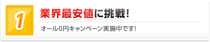 業界最安値に挑戦！ オール0円キャンペーン実施中です！