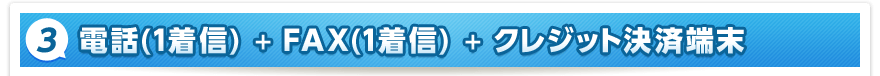 3. 電話（1着信）＋FAX（1着信）＋クレジット決済端末