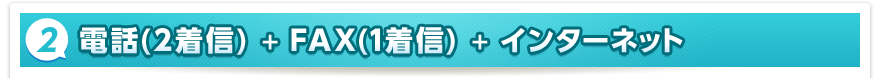 2. 電話（2着信）＋FAX（1着信）＋インターネット