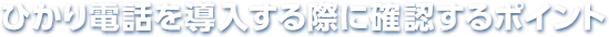 ひかり電話を導入する際に確認するポイント