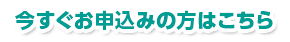 今すぐお申込みの方はこちら