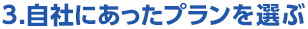 3.自社にあったプランを選ぶ