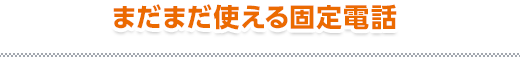 まだまだ使える固定電話