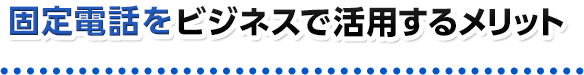 固定電話をビジネスで活用するメリット