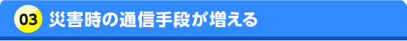 03 災害時の通信手段が増える